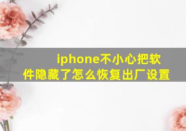 iphone不小心把软件隐藏了怎么恢复出厂设置