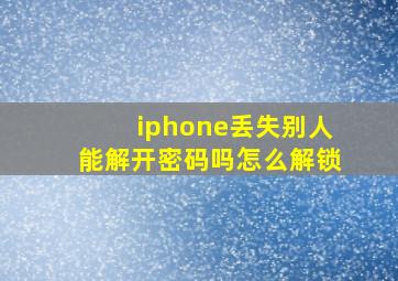 iphone丢失别人能解开密码吗怎么解锁