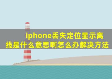 iphone丢失定位显示离线是什么意思啊怎么办解决方法