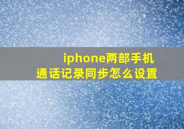 iphone两部手机通话记录同步怎么设置