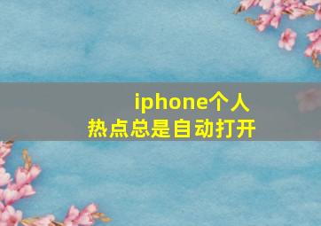 iphone个人热点总是自动打开