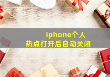 iphone个人热点打开后自动关闭