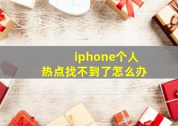 iphone个人热点找不到了怎么办