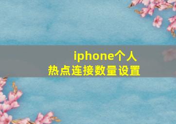 iphone个人热点连接数量设置