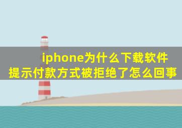 iphone为什么下载软件提示付款方式被拒绝了怎么回事