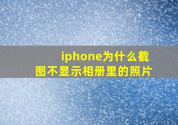 iphone为什么截图不显示相册里的照片