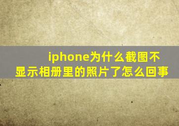 iphone为什么截图不显示相册里的照片了怎么回事