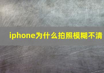 iphone为什么拍照模糊不清