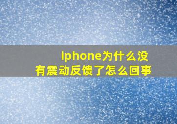 iphone为什么没有震动反馈了怎么回事