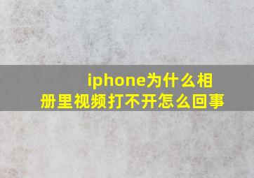 iphone为什么相册里视频打不开怎么回事