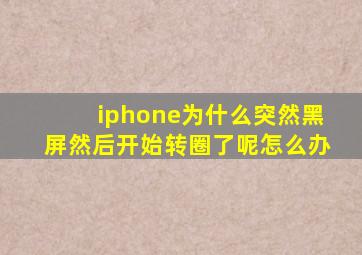 iphone为什么突然黑屏然后开始转圈了呢怎么办