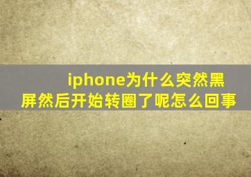 iphone为什么突然黑屏然后开始转圈了呢怎么回事