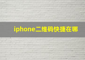 iphone二维码快捷在哪