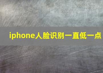 iphone人脸识别一直低一点