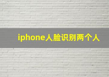 iphone人脸识别两个人