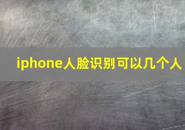 iphone人脸识别可以几个人