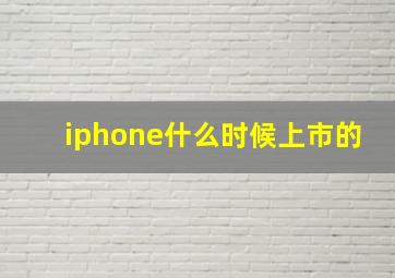 iphone什么时候上市的