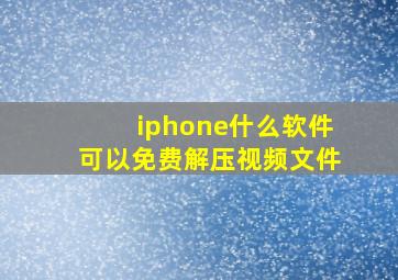 iphone什么软件可以免费解压视频文件