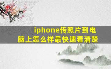 iphone传照片到电脑上怎么样最快速看清楚