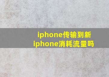 iphone传输到新iphone消耗流量吗