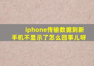 iphone传输数据到新手机不显示了怎么回事儿呀