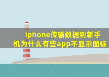 iphone传输数据到新手机为什么有些app不显示图标