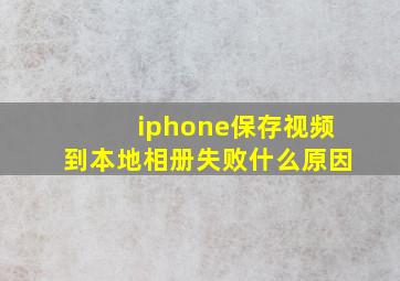 iphone保存视频到本地相册失败什么原因