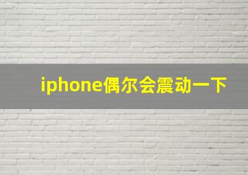 iphone偶尔会震动一下