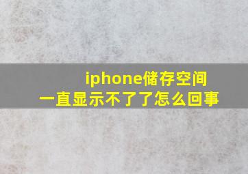 iphone储存空间一直显示不了了怎么回事