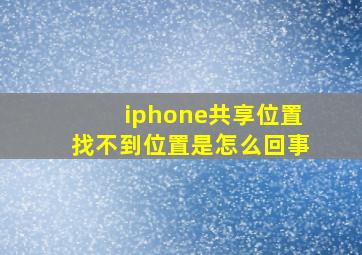 iphone共享位置找不到位置是怎么回事