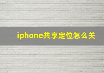 iphone共享定位怎么关