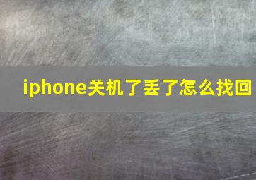 iphone关机了丢了怎么找回