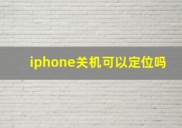 iphone关机可以定位吗