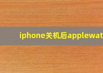 iphone关机后applewatch