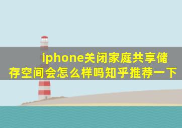 iphone关闭家庭共享储存空间会怎么样吗知乎推荐一下