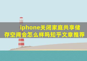 iphone关闭家庭共享储存空间会怎么样吗知乎文章推荐