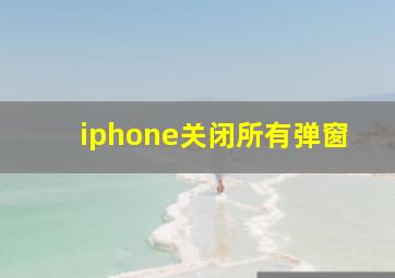 iphone关闭所有弹窗