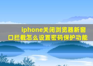 iphone关闭浏览器新窗口拦截怎么设置密码保护功能