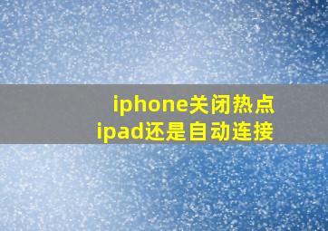 iphone关闭热点ipad还是自动连接