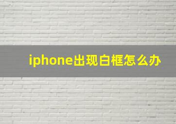 iphone出现白框怎么办