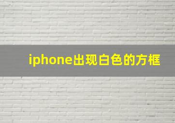 iphone出现白色的方框