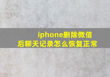 iphone删除微信后聊天记录怎么恢复正常