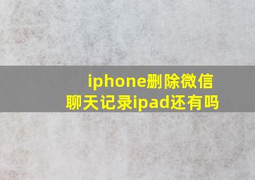 iphone删除微信聊天记录ipad还有吗