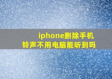 iphone删除手机铃声不用电脑能听到吗