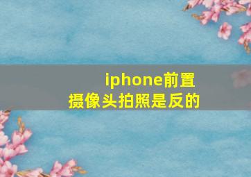 iphone前置摄像头拍照是反的