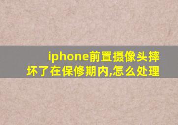 iphone前置摄像头摔坏了在保修期内,怎么处理