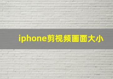 iphone剪视频画面大小