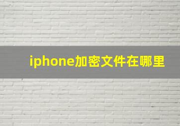 iphone加密文件在哪里