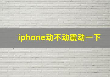 iphone动不动震动一下