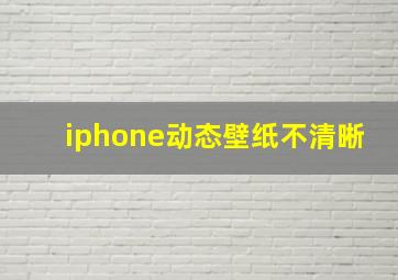 iphone动态壁纸不清晰